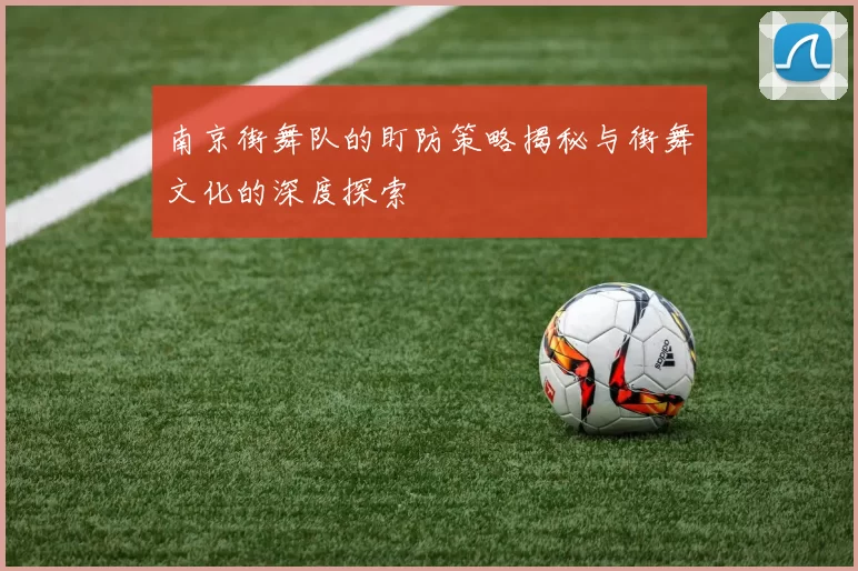 南京街舞队的盯防策略揭秘与街舞文化的深度探索
