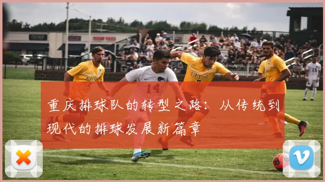 重庆排球队的转型之路：从传统到现代的排球发展新篇章