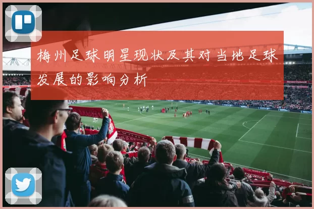 梅州足球明星现状及其对当地足球发展的影响分析