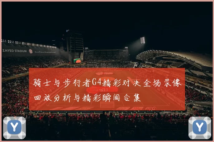 骑士与步行者G4精彩对决全场录像回放分析与精彩瞬间合集