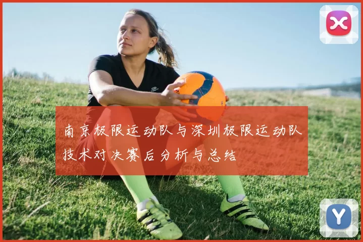 南京极限运动队与深圳极限运动队技术对决赛后分析与总结
