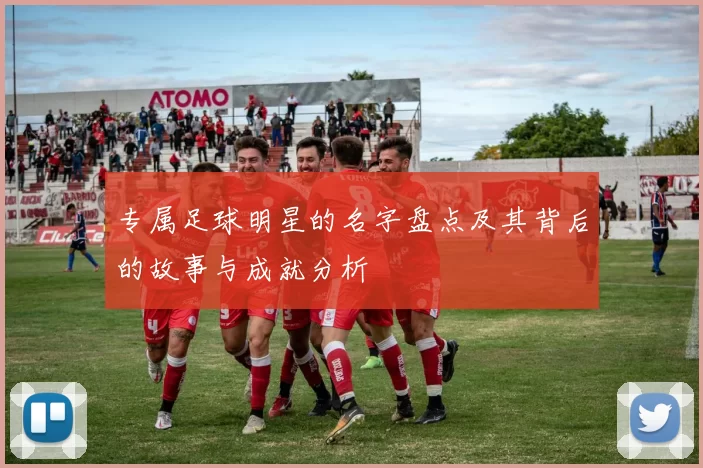 专属足球明星的名字盘点及其背后的故事与成就分析