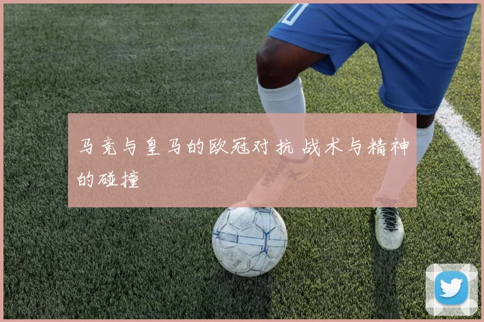 马竞与皇马的欧冠对抗 战术与精神的碰撞