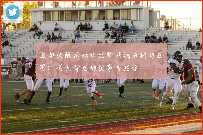成都极限运动队的阵地战分析与反思：得失背后的故事与启示