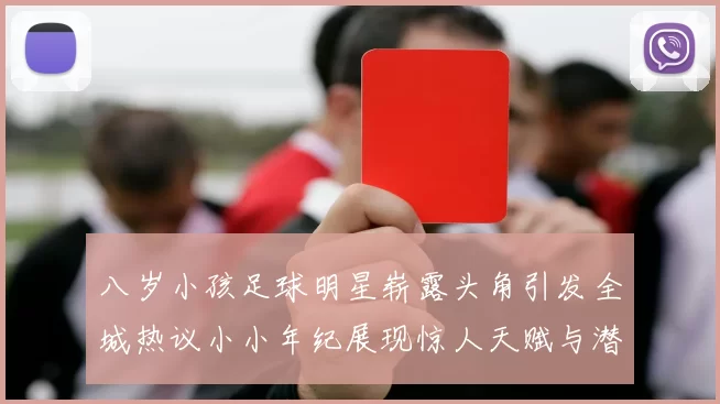 八岁小孩足球明星崭露头角引发全城热议小小年纪展现惊人天赋与潜力