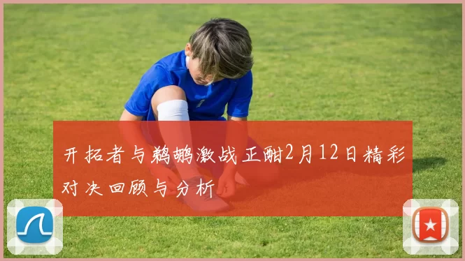 开拓者与鹈鹕激战正酣2月12日精彩对决回顾与分析