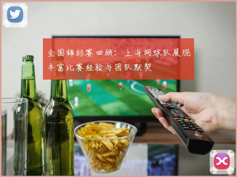 全国锦标赛回顾：上海网球队展现丰富比赛经验与团队默契