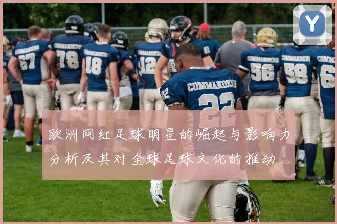 欧洲网红足球明星的崛起与影响力分析及其对全球足球文化的推动
