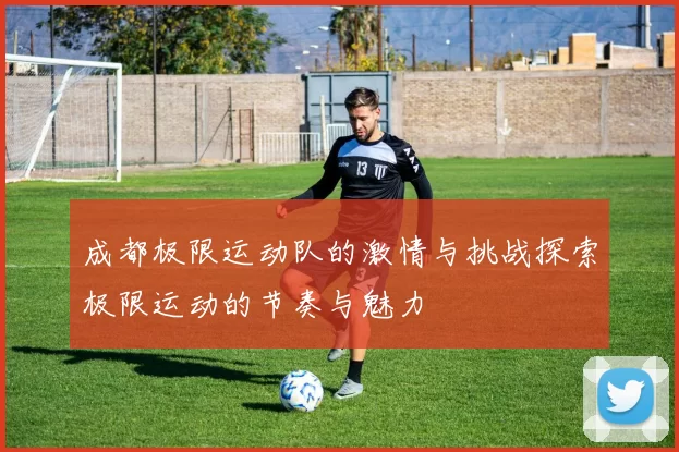 成都极限运动队的激情与挑战探索极限运动的节奏与魅力
