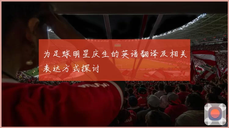 为足球明星庆生的英语翻译及相关表达方式探讨