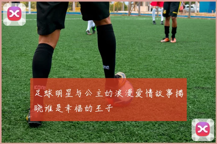 足球明星与公主的浪漫爱情故事揭晓谁是幸福的王子