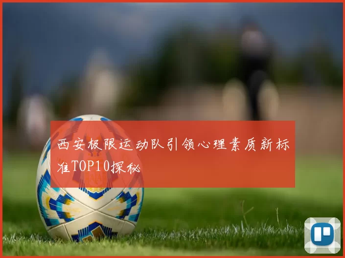 西安极限运动队引领心理素质新标准TOP10探秘
