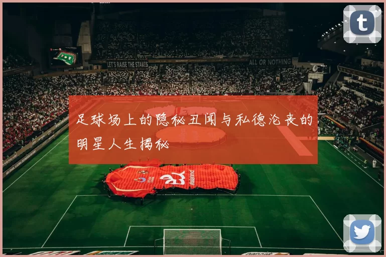 足球场上的隐秘丑闻与私德沦丧的明星人生揭秘