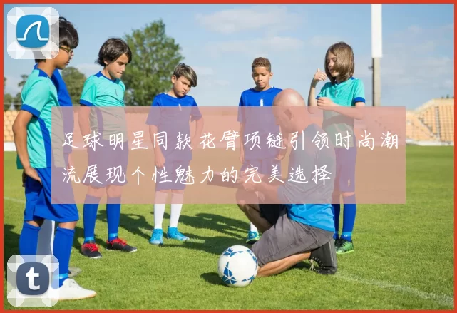 足球明星同款花臂项链引领时尚潮流展现个性魅力的完美选择