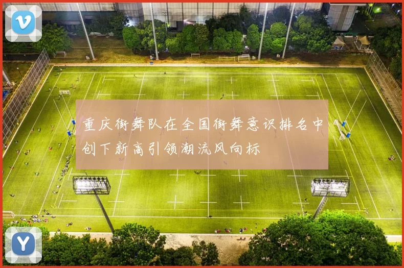重庆街舞队在全国街舞意识排名中创下新高引领潮流风向标