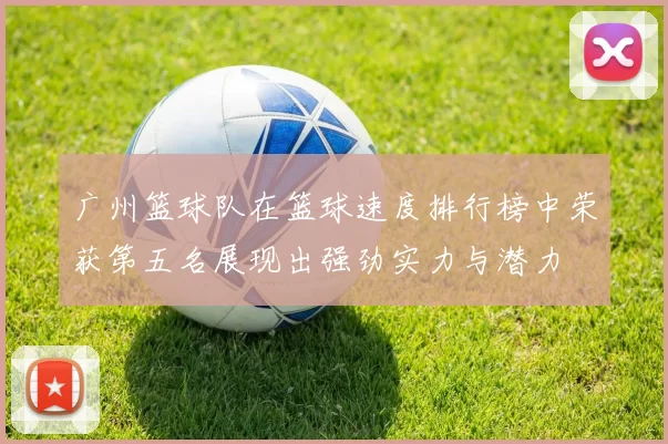 广州篮球队在篮球速度排行榜中荣获第五名展现出强劲实力与潜力