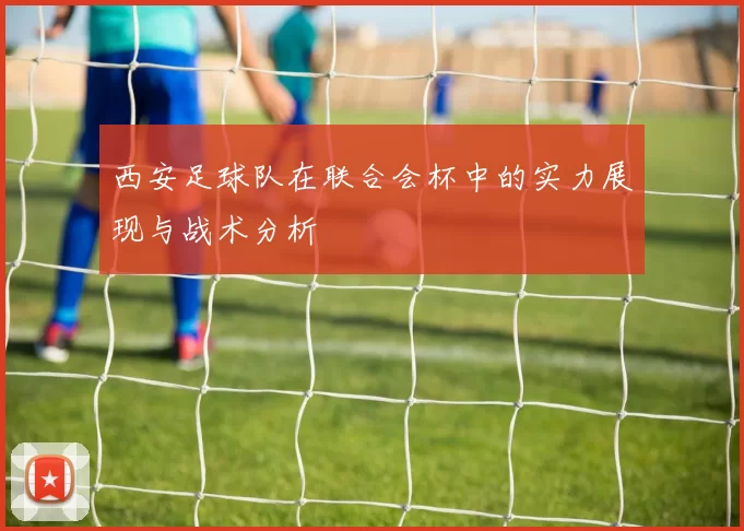 西安足球队在联合会杯中的实力展现与战术分析