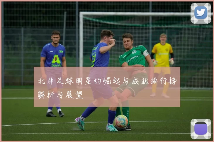 北非足球明星的崛起与成就排行榜解析与展望