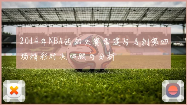 2014年NBA西部决赛雷霆与马刺第四场精彩对决回顾与分析