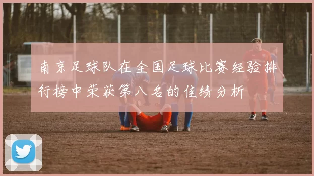 南京足球队在全国足球比赛经验排行榜中荣获第八名的佳绩分析
