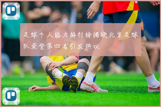 足球个人能力排行榜揭晓北京足球队荣登第四名引发热议