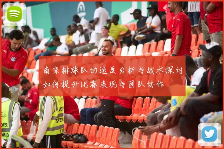 南京排球队的速度分析与战术探讨如何提升比赛表现与团队协作