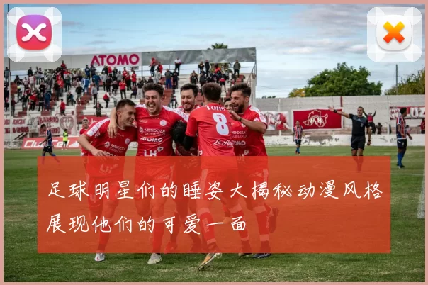 足球明星们的睡姿大揭秘动漫风格展现他们的可爱一面