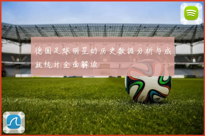 德国足球明星的历史数据分析与成就统计全面解读
