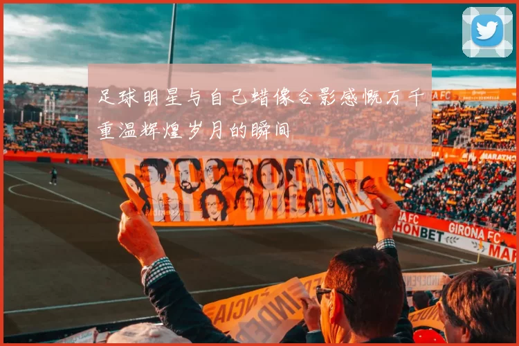 足球明星与自己蜡像合影感慨万千重温辉煌岁月的瞬间