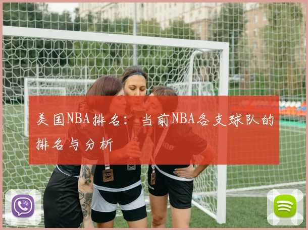 美国NBA排名：当前NBA各支球队的排名与分析