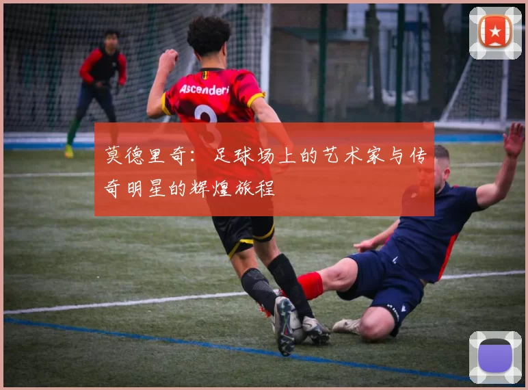 莫德里奇：足球场上的艺术家与传奇明星的辉煌旅程