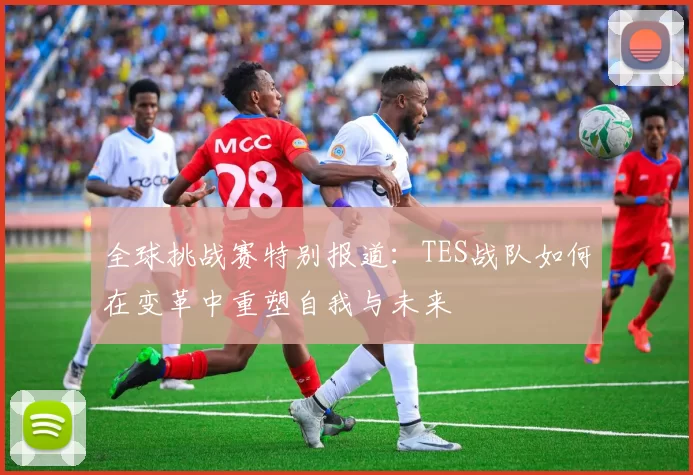 全球挑战赛特别报道：TES战队如何在变革中重塑自我与未来