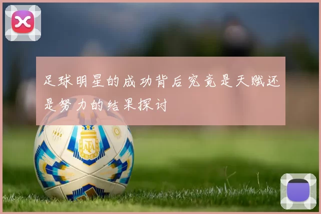 足球明星的成功背后究竟是天赋还是努力的结果探讨