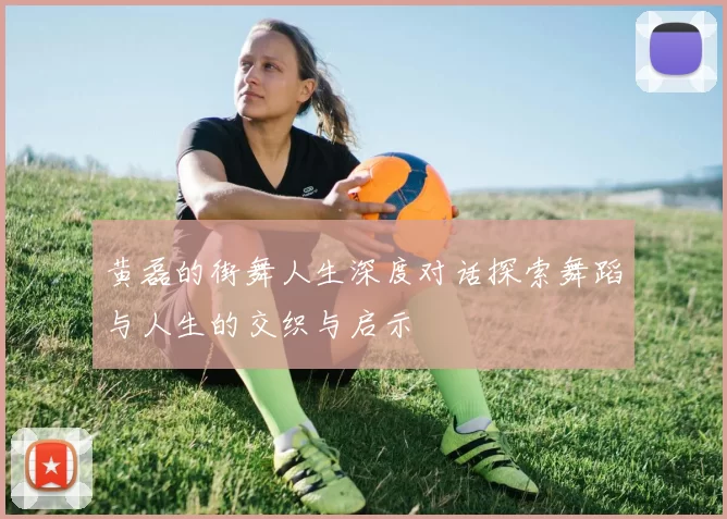 黄磊的街舞人生深度对话探索舞蹈与人生的交织与启示