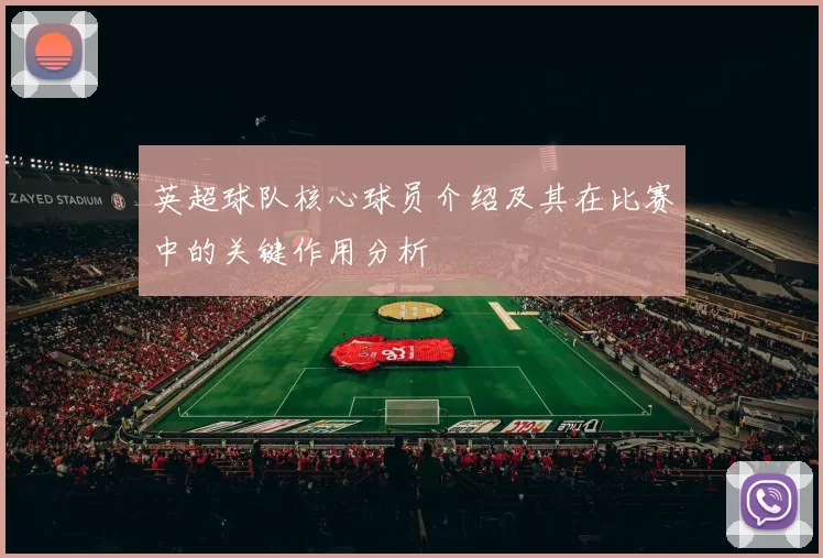 英超球队核心球员介绍及其在比赛中的关键作用分析