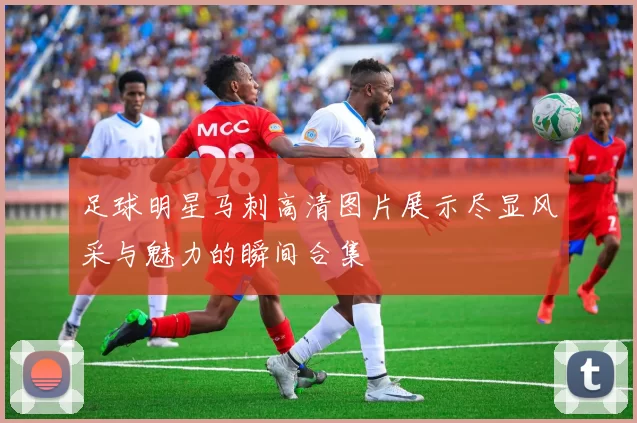 足球明星马刺高清图片展示尽显风采与魅力的瞬间合集