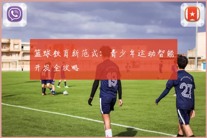 篮球教育新范式：青少年运动智能开发全攻略