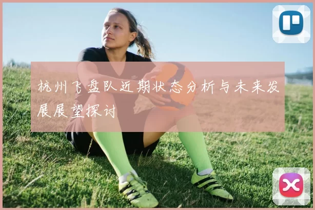 杭州飞盘队近期状态分析与未来发展展望探讨