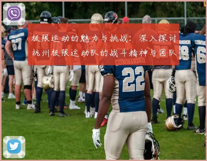 极限运动的魅力与挑战：深入探讨杭州极限运动队的战斗精神与团队合作