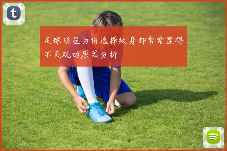 足球明星为何选择纹身却常常显得不美观的原因分析