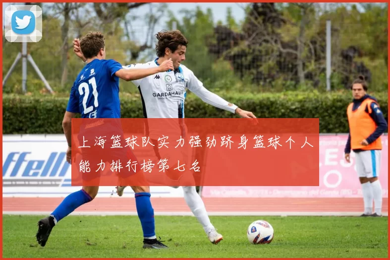 上海篮球队实力强劲跻身篮球个人能力排行榜第七名