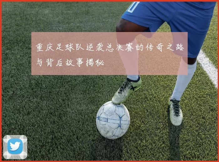 重庆足球队逆袭总决赛的传奇之路与背后故事揭秘