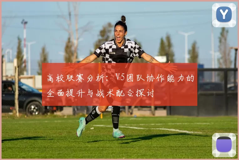 高校联赛分析：V5团队协作能力的全面提升与战术配合探讨
