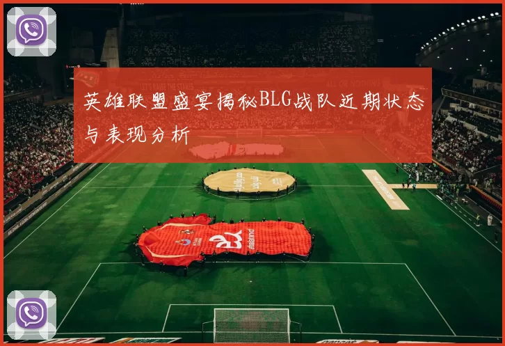 英雄联盟盛宴揭秘BLG战队近期状态与表现分析