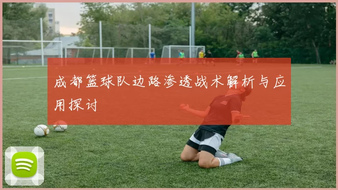 成都篮球队边路渗透战术解析与应用探讨