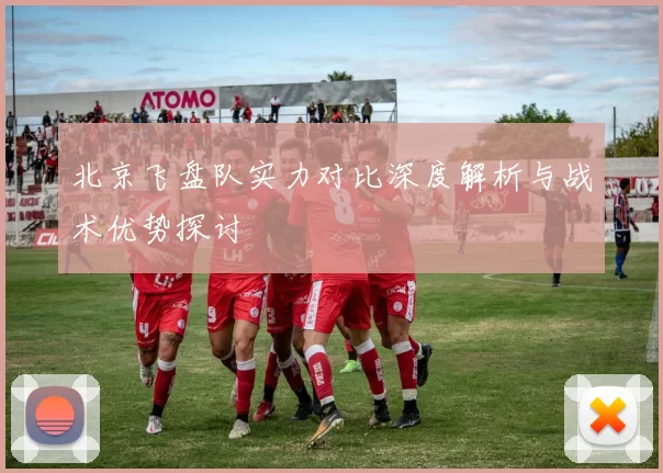 北京飞盘队实力对比深度解析与战术优势探讨