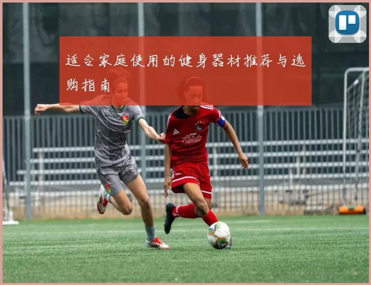 适合家庭使用的健身器材推荐与选购指南