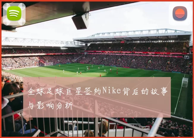 全球足球巨星签约Nike背后的故事与影响分析