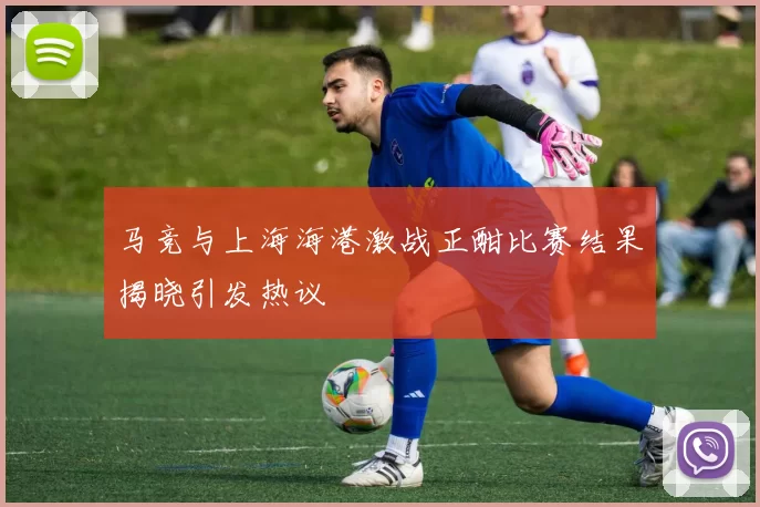 马竞与上海海港激战正酣比赛结果揭晓引发热议