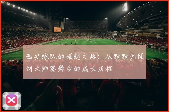 西安球队的崛起之路：从默默无闻到大师赛舞台的成长历程